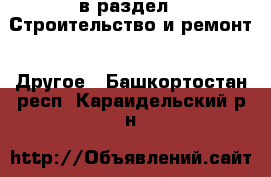  в раздел : Строительство и ремонт » Другое . Башкортостан респ.,Караидельский р-н